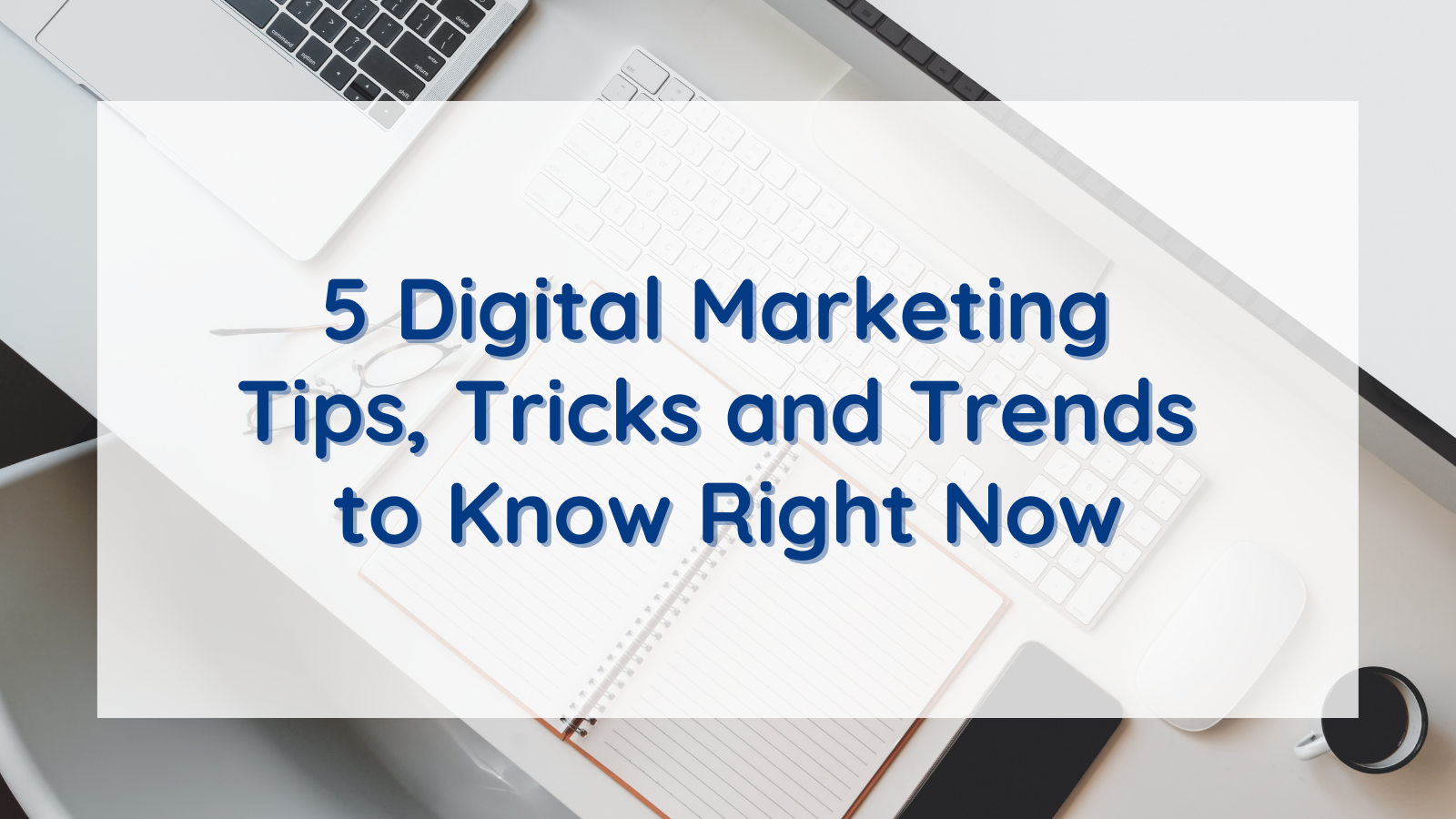 5 Digital Marketing Tips, Tricks and Trends to Know Right Now